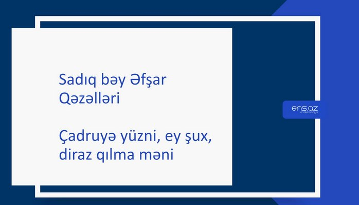 Sadıq bəy Əfşar - Çadruyə yüzni, ey şux, diraz qılma məni