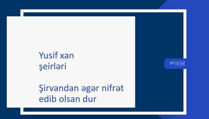 Yusif xan - Şirvandan əgər nifrət edib olsan dur