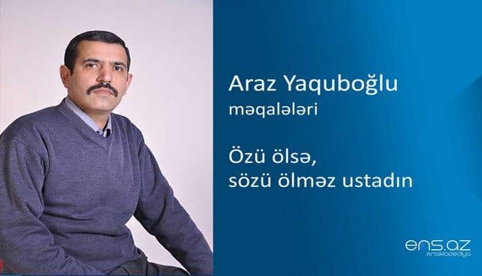 Araz Yaquboğlu - Özü ölsə, sözü ölməz ustadın