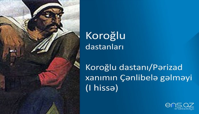 Koroğlu - Koroğlu dastanı/Pərizad xanımın Çənlibelə gəlməyi (I hissə)