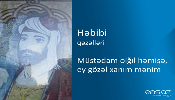 Həbibi - Müstədam olğıl həmişə, ey gözəl xanım mənim
