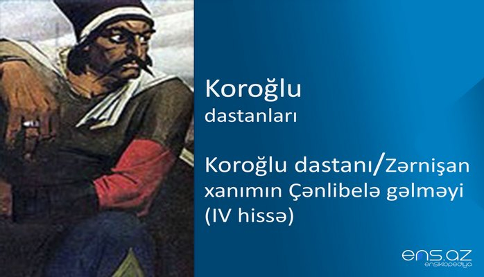 Koroğlu - Koroğlu dastanı/Zərnişan xanımın Çənlibelə gəlməyi (IV hissə)