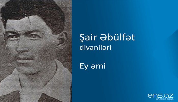 Şair Əbülfət - Ey əmi