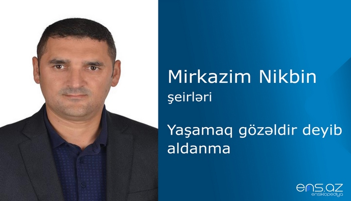 Mirkazim Nikbin - Yaşamaq gözəldir deyib aldanma