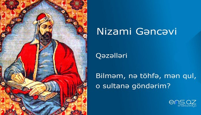Nizami Gəncəvi - Bilməm, nə töhfə, mən qul, o sultanə göndərim?
