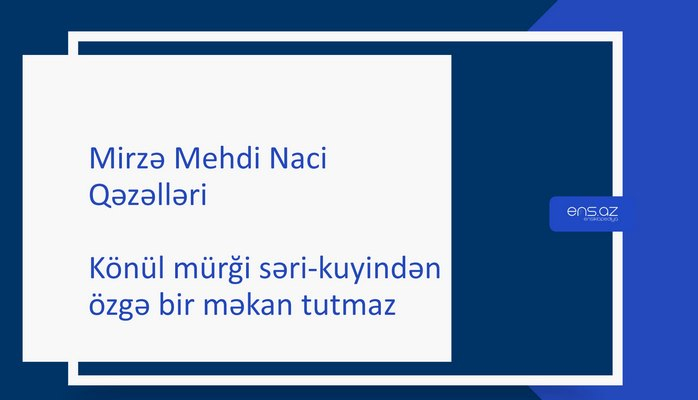 Mirzə Mehdi Naci - Könül mürği səri-kuyindən özgə bir məkan tutmaz