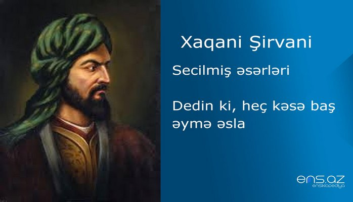 Xaqani Şirvani - Dedin ki, heç kəsə baş əymə əsla