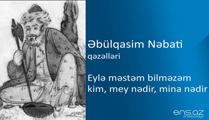 Əbülqasim Nəbati - Eylə məstəm bilməzəm kim, mey nədir, mina nədir