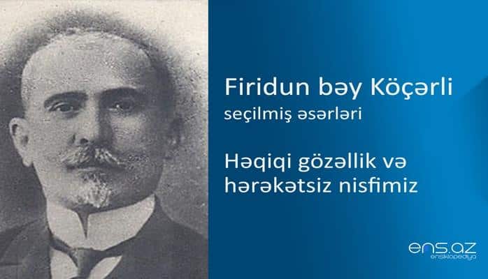 Firidun bəy Köçərli - Həqiqi gözəllik və hərəkətsiz nisfimiz