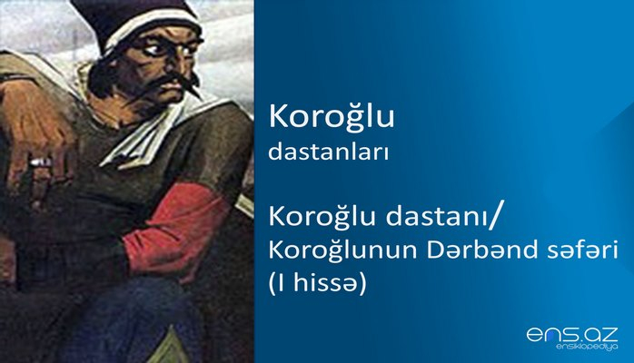 Koroğlu - Koroğlu dastanı/Koroğlunun Dərbənd səfəri (I hissə)
