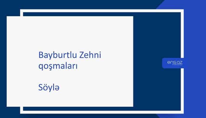 Bayburtlu Zehni - Söylə