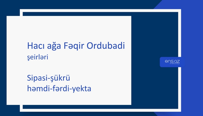 Hacı ağa Fəqir Ordubadi - Sipasi-şükrü həmdi-fərdi-yekta