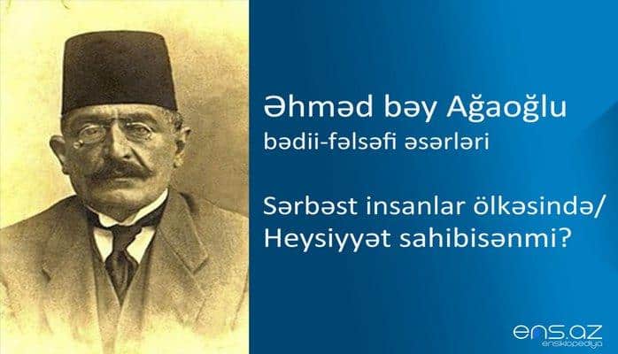 Əhməd bəy Ağaoğlu - Sərbəst insanlar ölkəsində/Heysiyyət sahibisənmi?
