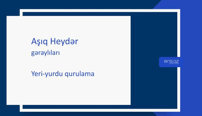 Aşıq Heydər - Yeri-yurdu qurulama