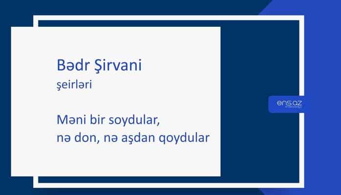Bədr Şirvani - Məni bir soydular, nə don, nə aşdan qoydular