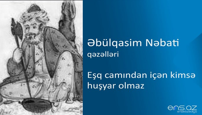 Əbülqasim Nəbati - Eşq camından içən kimsə huşyar olmaz