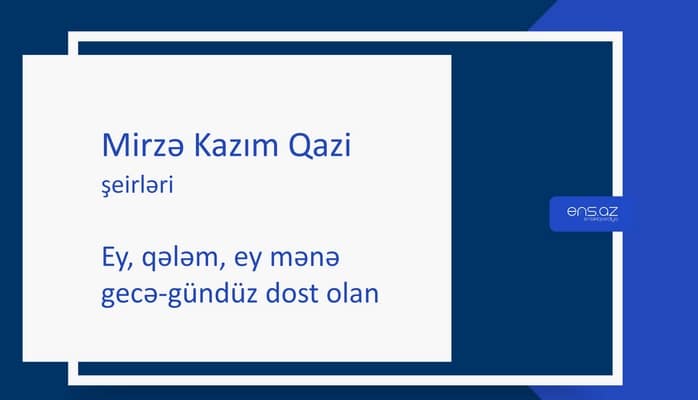 Mirzə Kazım Qazi - Ey, qələm, ey mənə gecə-gündüz dost olan