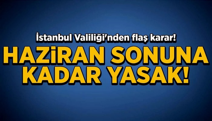 İstanbul’da Haziran sonuna kadar yasak!