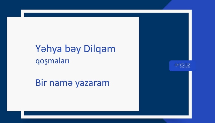 Yəhya bəy Dilqəm - Bir namə yazaram