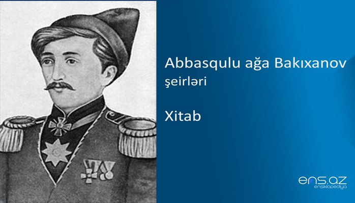 Abbasqulu ağa Bakıxanov - Xitab