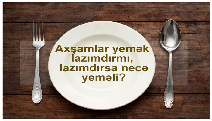Axşamlar yemək lazımdırmı, lazımdırsa necə yeməli?