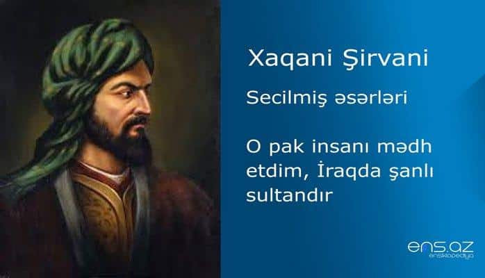 Xaqani Şirvani - O pak insanı mədh etdim, İraqda şanlı sultandır