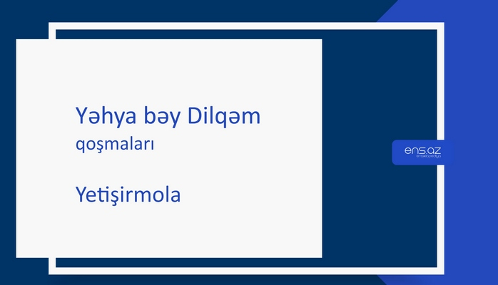 Yəhya bəy Dilqəm - Yetişirmola