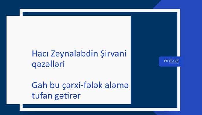 Hacı Zeynalabdin Şirvani - Gah bu çərxi-fələk aləmə tufan gətirər