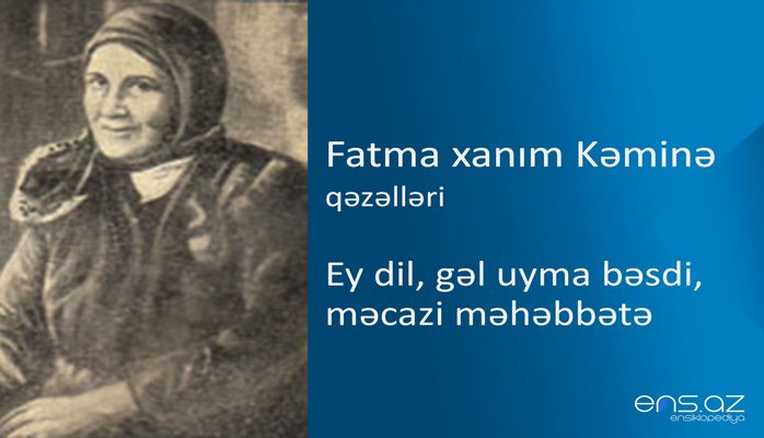 Fatma xanım Kəminə - Ey dil, gəl uyma bəsdi, məcazi məhəbbətə