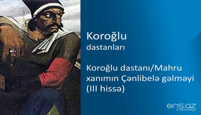 Koroğlu - Koroğlu dastanı/Mahru xanımın Çənlibelə gəlməyi (III hissə)