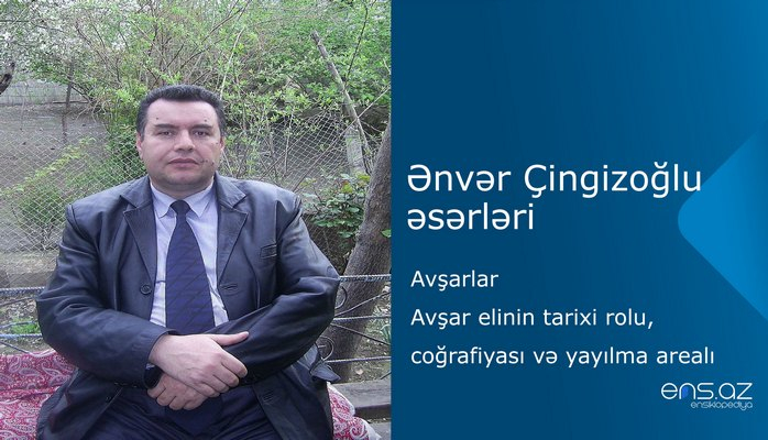 Ənvər Çingizoğlu - Avşarlar/Avşar elinin tarixi rolu, coğrafiyası və yayılma arealı