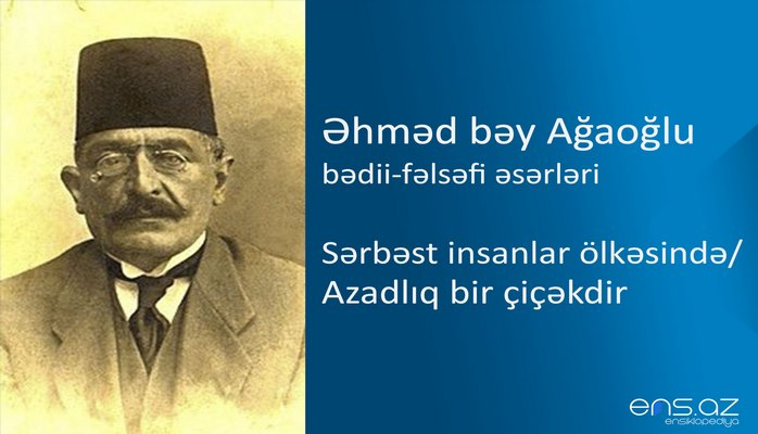 Əhməd bəy Ağaoğlu - Sərbəst insanlar ölkəsində/Azadlıq bir çiçəkdir