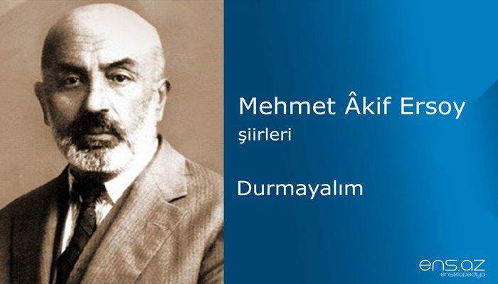 Mehmet Akif Ersoy - Durmayalım