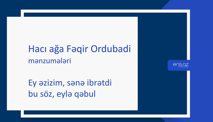 Hacı ağa Fəqir Ordubadi - Ey əzizim, sənə ibrətdi bu söz, eylə qəbul