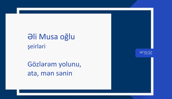 Əli Musa oğlu - Gözlərəm yolunu, ata, mən sənin