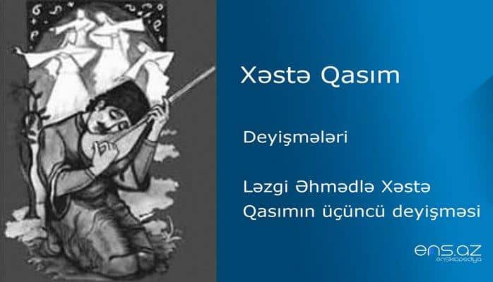 Xəstə Qasım - Ləzgi Əhmədlə Xəstə Qasımın üçüncü deyişməsi