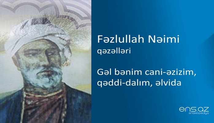 Fəzlullah Nəimi - Gəl bənim cani-əzizim, qəddi-dalım, əlvida