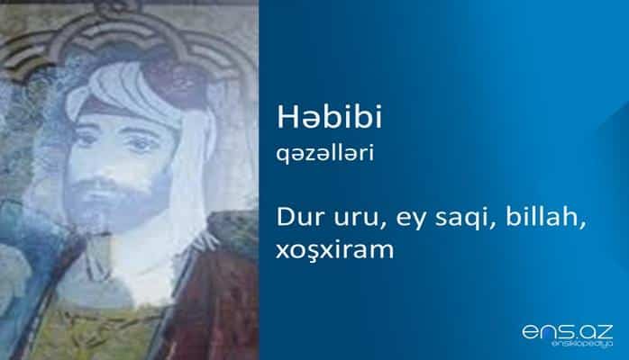 Həbibi - Dur uru, ey saqi, billah, xoşxiram