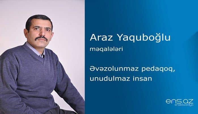 Araz Yaquboğlu - Əvəzolunmaz pedaqoq, unudulmaz insan