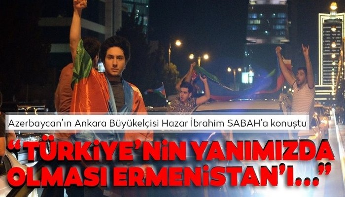 Azerbaycan’ın Ankara Büyükelçisi Hazar İbrahim: Türkiye’nin yanımızda olması Ermenistan’ı yerinden oynattı