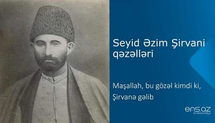 Seyid Əzim Şirvani - Maşallah, bu gözəl kimdi ki, Şirvanə gəlib