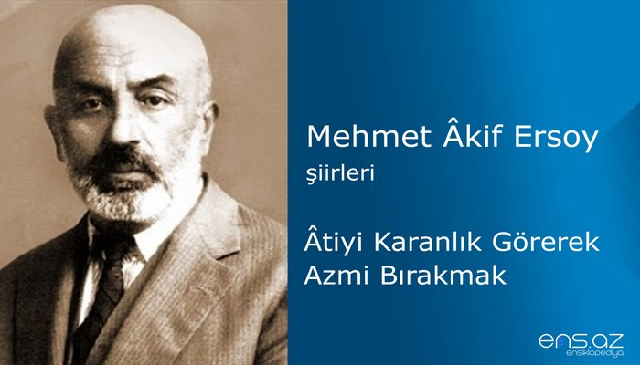 Mehmet Akif Ersoy - Atiyi Karanlık Görerek Azmi Bırakmak
