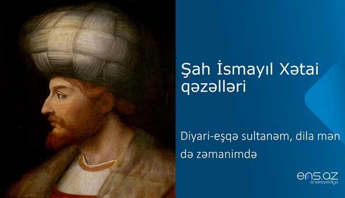 Şah İsmayıl Xətai - Diyari-eşqə sultanəm, dila mən də zəmanimdə