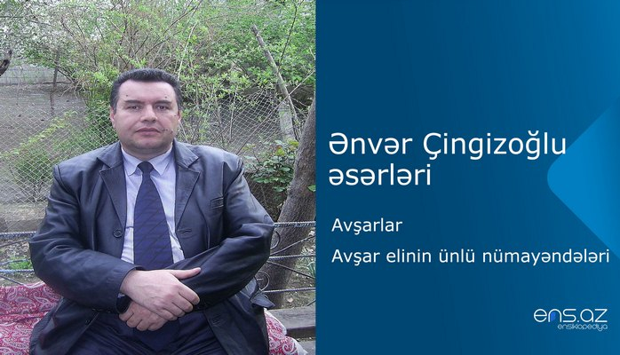 Ənvər Çingizoğlu - Avşarlar/Avşar elinin ünlü nümayəndələri