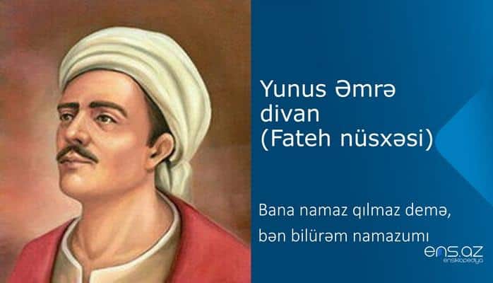 Yunus Əmrə - Bana namaz qılmaz demə, bən bilürəm namazumı