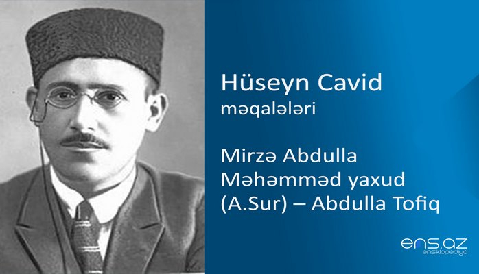 Hüseyn Cavid - Mirzə Abdulla Məhəmməd yaxud (A.Sur) – Abdulla Tofiq
