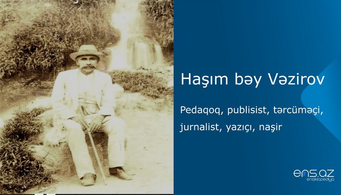 Haşım bəy Vəzirov - pedaqoq, publisist, tərcüməçi, jurnalist, yazıçı, naşir