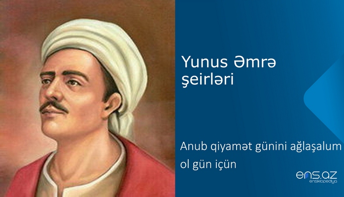 Yunus Əmrə - Anub qiyamət günini ağlaşalum ol gün içün
