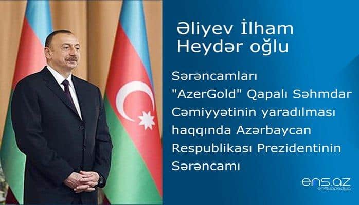 İlham Əliyev - "AzerGold" Qapalı Səhmdar Cəmiyyətinin yaradılması haqqında Azərbaycan Respublikası Prezidentinin Sərəncamı