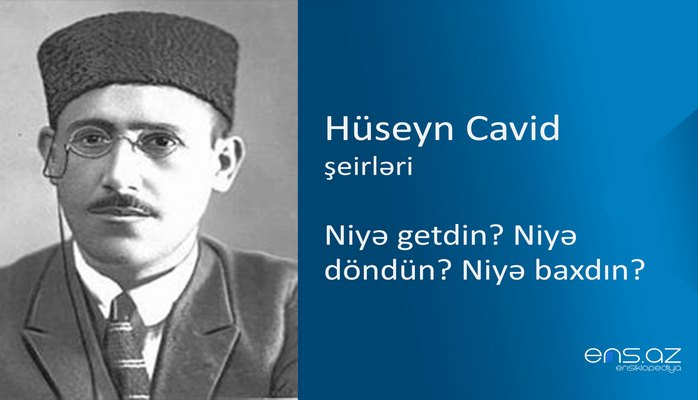 Hüseyn Cavid - Niyə getdin? Niyə döndün? Niyə baxdın?